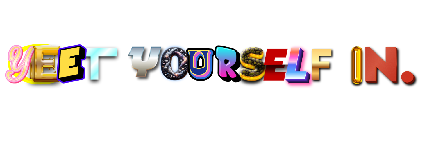 YEET YOURSELF IN.